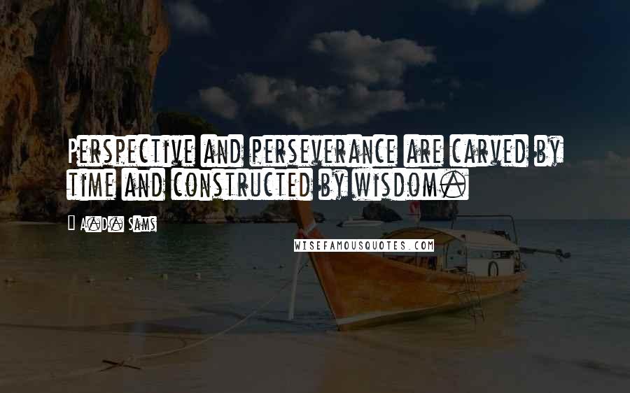 A.D. Sams Quotes: Perspective and perseverance are carved by time and constructed by wisdom.