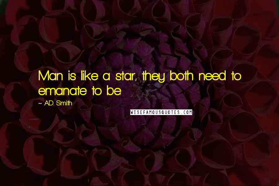 A.D. Smith Quotes: Man is like a star, they both need to emanate to be.