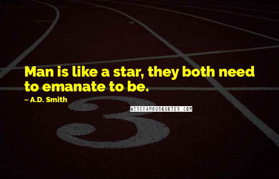 A.D. Smith Quotes: Man is like a star, they both need to emanate to be.