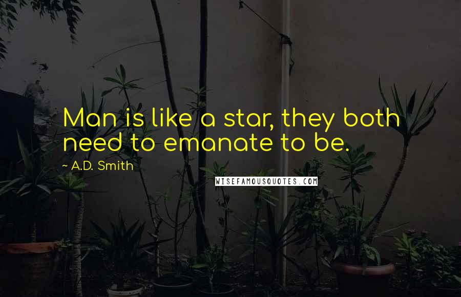 A.D. Smith Quotes: Man is like a star, they both need to emanate to be.