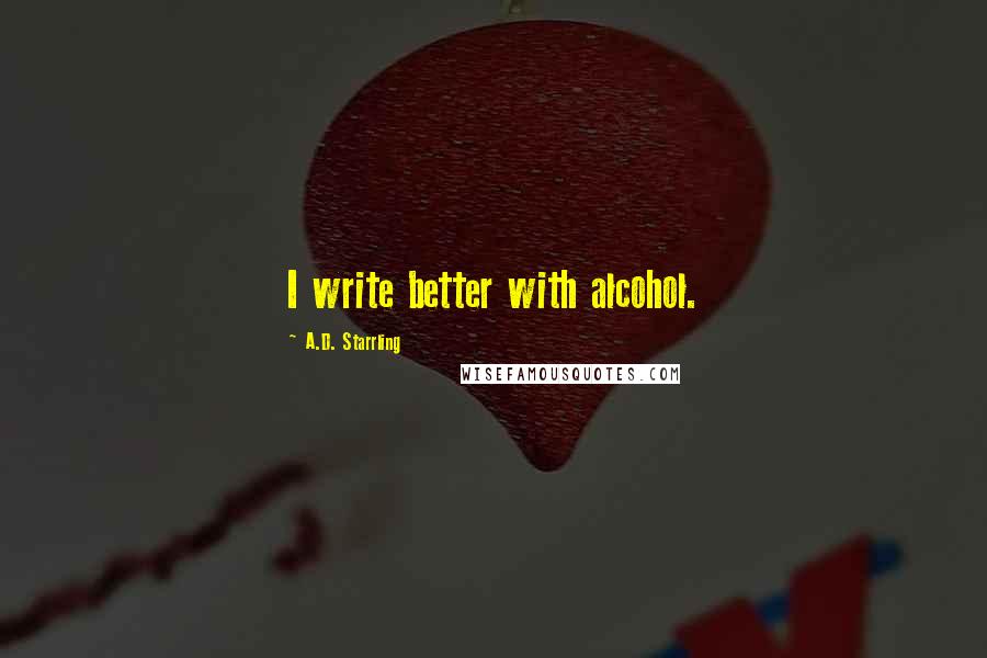 A.D. Starrling Quotes: I write better with alcohol.