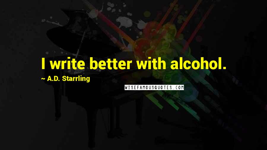 A.D. Starrling Quotes: I write better with alcohol.