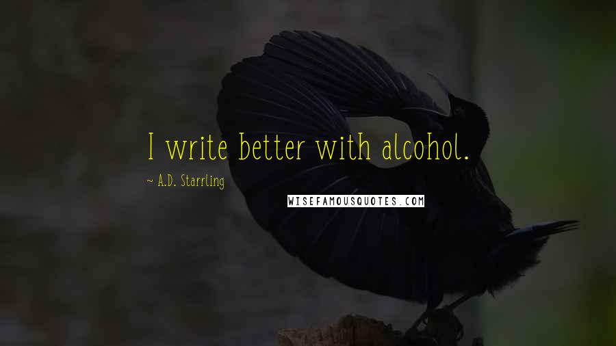 A.D. Starrling Quotes: I write better with alcohol.