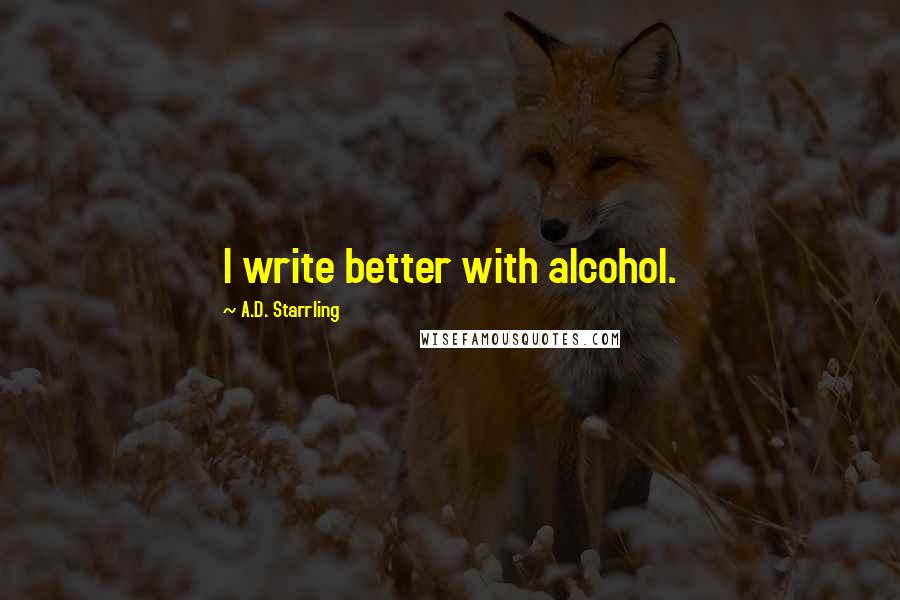 A.D. Starrling Quotes: I write better with alcohol.