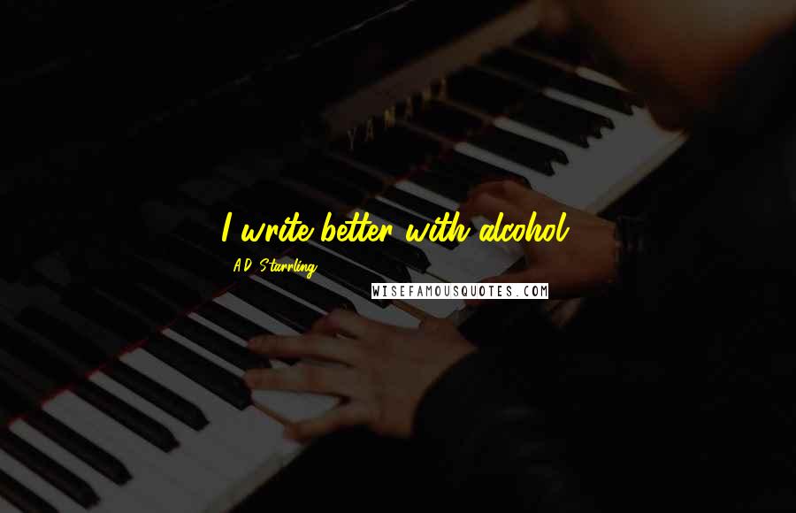 A.D. Starrling Quotes: I write better with alcohol.