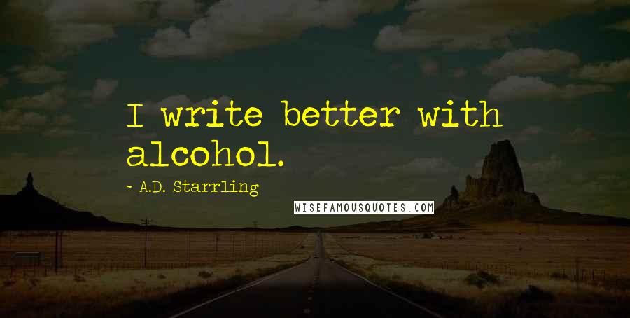 A.D. Starrling Quotes: I write better with alcohol.