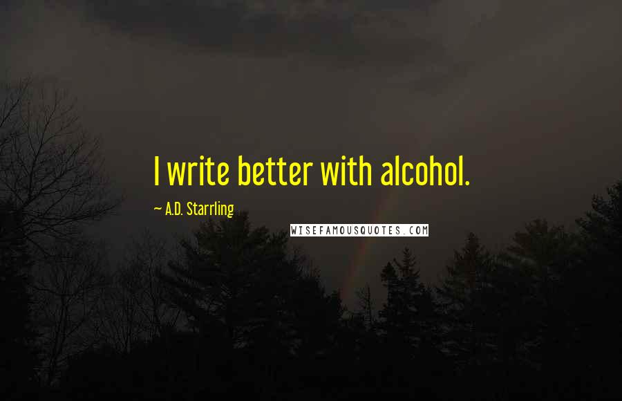 A.D. Starrling Quotes: I write better with alcohol.