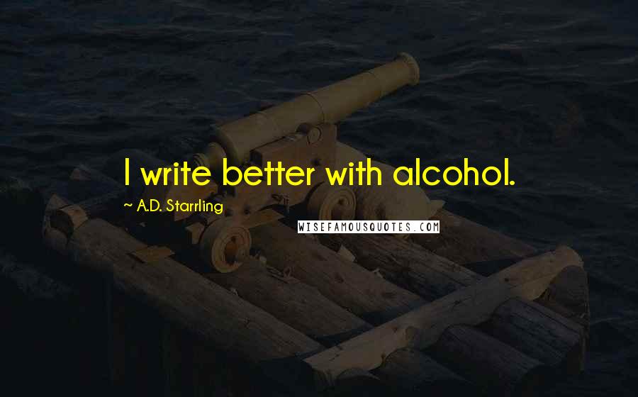 A.D. Starrling Quotes: I write better with alcohol.