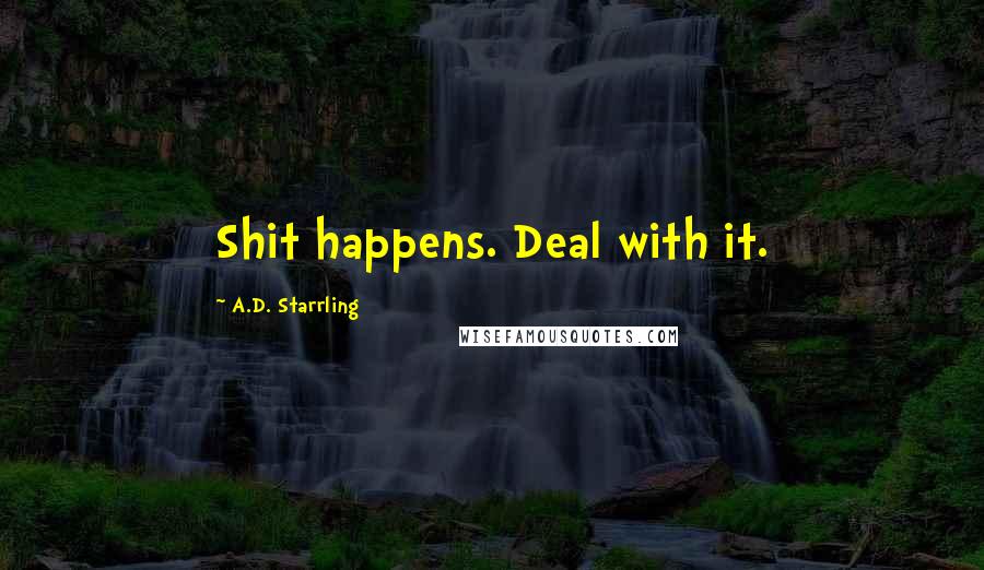 A.D. Starrling Quotes: Shit happens. Deal with it.