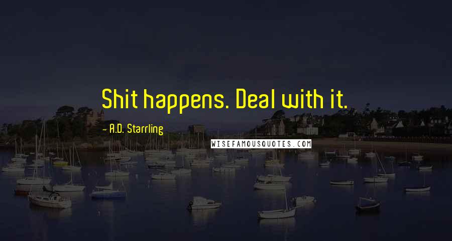 A.D. Starrling Quotes: Shit happens. Deal with it.