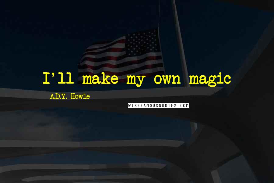 A.D.Y. Howle Quotes: I'll make my own magic