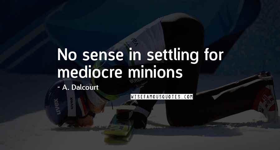 A. Dalcourt Quotes: No sense in settling for mediocre minions