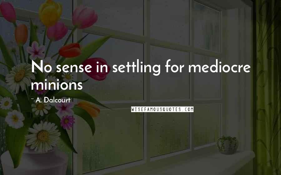 A. Dalcourt Quotes: No sense in settling for mediocre minions
