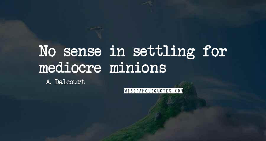 A. Dalcourt Quotes: No sense in settling for mediocre minions