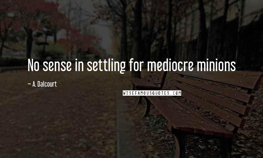 A. Dalcourt Quotes: No sense in settling for mediocre minions