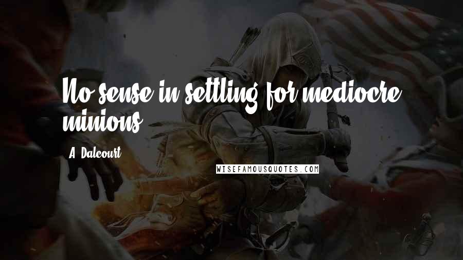 A. Dalcourt Quotes: No sense in settling for mediocre minions