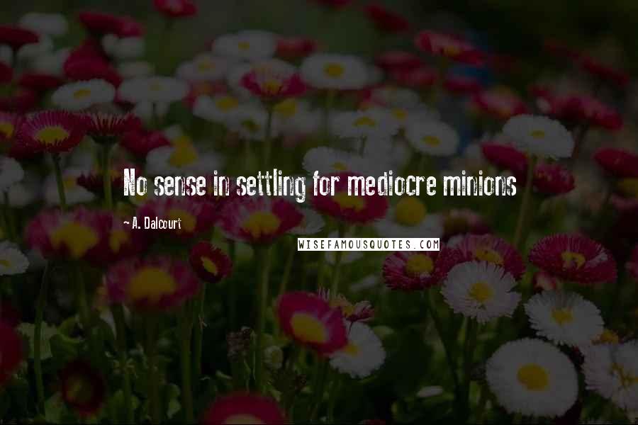 A. Dalcourt Quotes: No sense in settling for mediocre minions