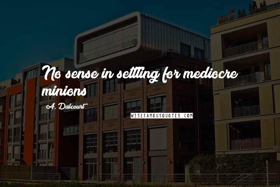A. Dalcourt Quotes: No sense in settling for mediocre minions