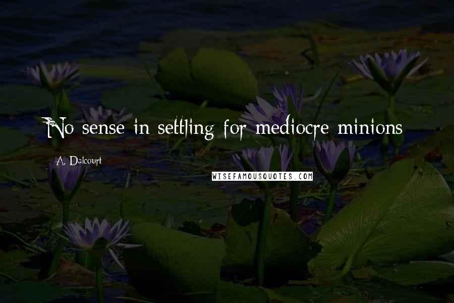 A. Dalcourt Quotes: No sense in settling for mediocre minions
