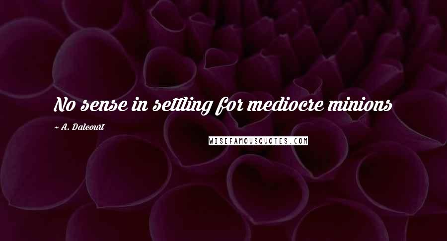 A. Dalcourt Quotes: No sense in settling for mediocre minions