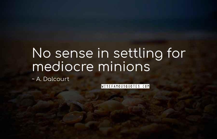 A. Dalcourt Quotes: No sense in settling for mediocre minions