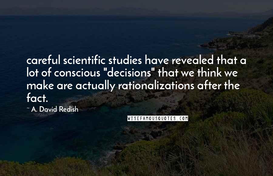 A. David Redish Quotes: careful scientific studies have revealed that a lot of conscious "decisions" that we think we make are actually rationalizations after the fact.