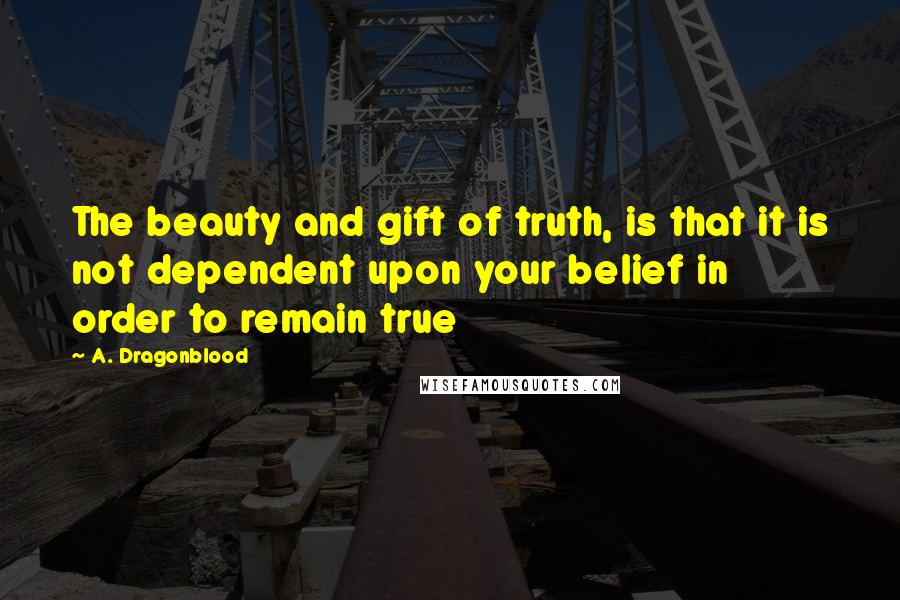 A. Dragonblood Quotes: The beauty and gift of truth, is that it is not dependent upon your belief in order to remain true