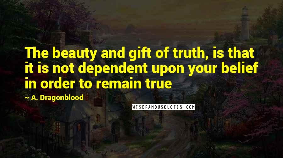 A. Dragonblood Quotes: The beauty and gift of truth, is that it is not dependent upon your belief in order to remain true