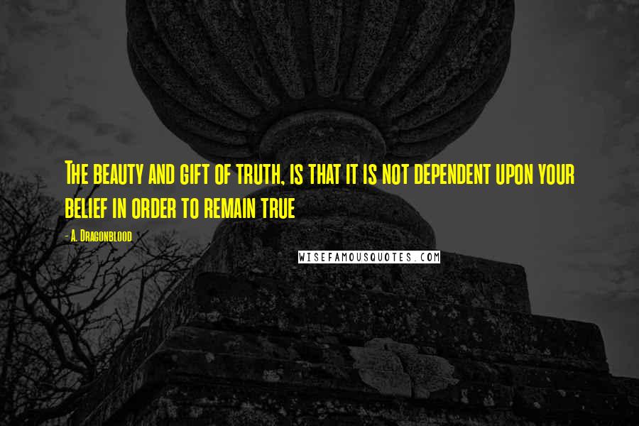 A. Dragonblood Quotes: The beauty and gift of truth, is that it is not dependent upon your belief in order to remain true