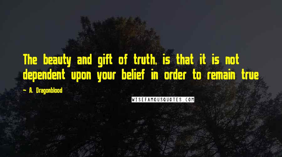 A. Dragonblood Quotes: The beauty and gift of truth, is that it is not dependent upon your belief in order to remain true