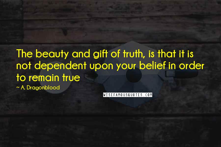 A. Dragonblood Quotes: The beauty and gift of truth, is that it is not dependent upon your belief in order to remain true