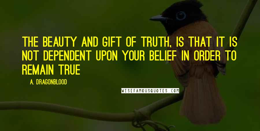 A. Dragonblood Quotes: The beauty and gift of truth, is that it is not dependent upon your belief in order to remain true
