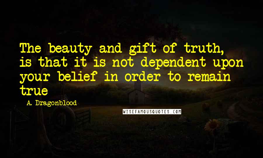 A. Dragonblood Quotes: The beauty and gift of truth, is that it is not dependent upon your belief in order to remain true