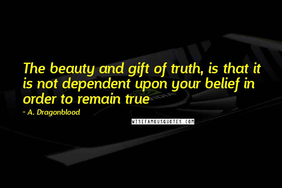 A. Dragonblood Quotes: The beauty and gift of truth, is that it is not dependent upon your belief in order to remain true