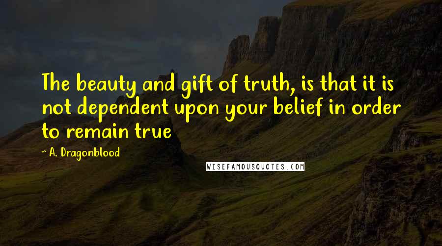 A. Dragonblood Quotes: The beauty and gift of truth, is that it is not dependent upon your belief in order to remain true
