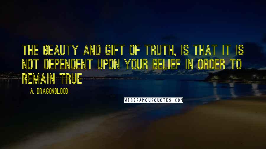 A. Dragonblood Quotes: The beauty and gift of truth, is that it is not dependent upon your belief in order to remain true