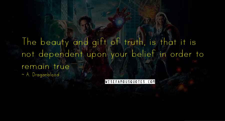 A. Dragonblood Quotes: The beauty and gift of truth, is that it is not dependent upon your belief in order to remain true