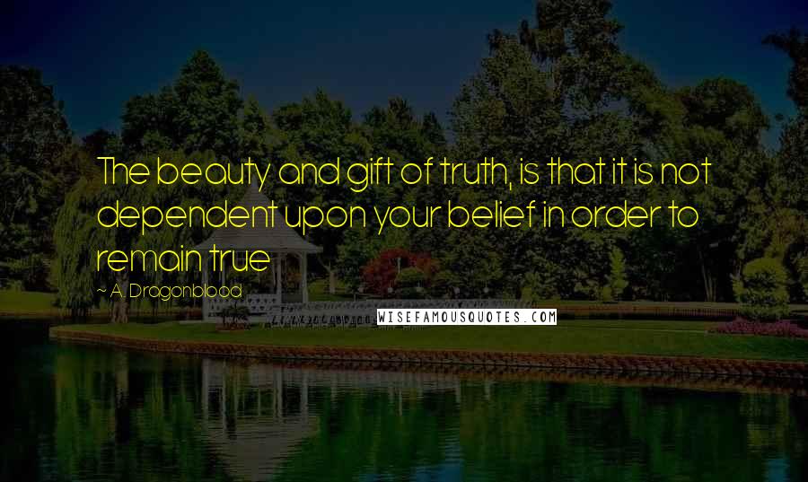 A. Dragonblood Quotes: The beauty and gift of truth, is that it is not dependent upon your belief in order to remain true
