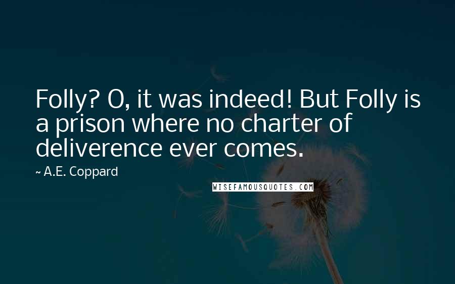 A.E. Coppard Quotes: Folly? O, it was indeed! But Folly is a prison where no charter of deliverence ever comes.