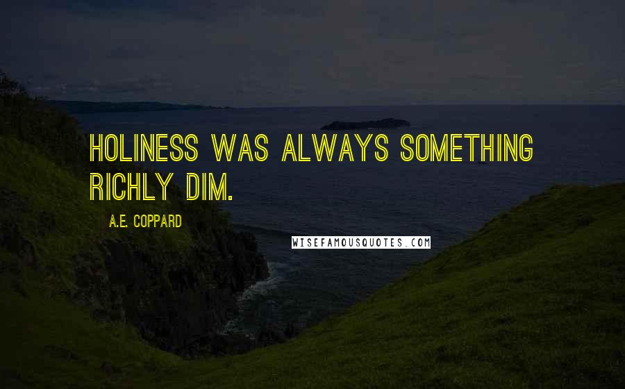 A.E. Coppard Quotes: Holiness was always something richly dim.