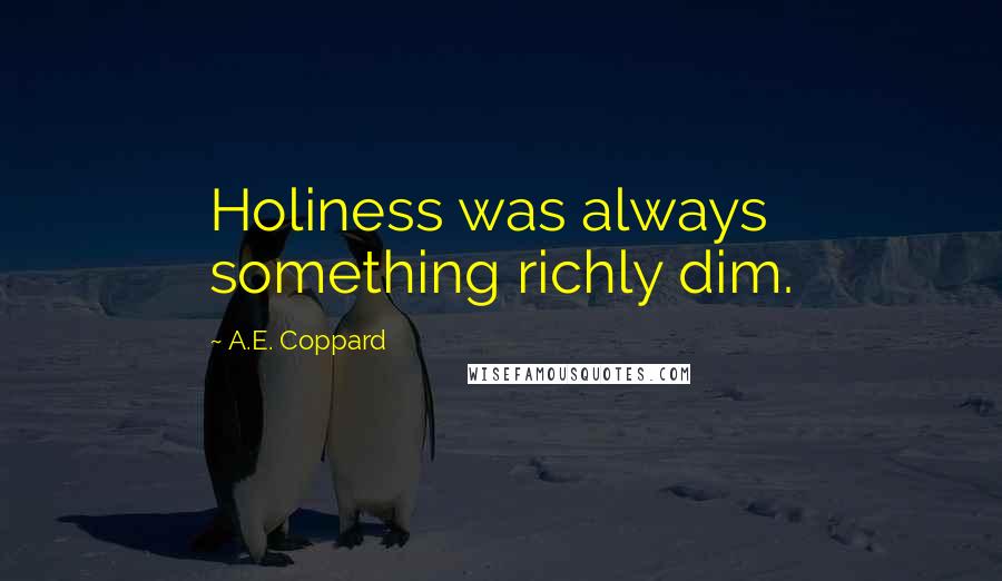 A.E. Coppard Quotes: Holiness was always something richly dim.