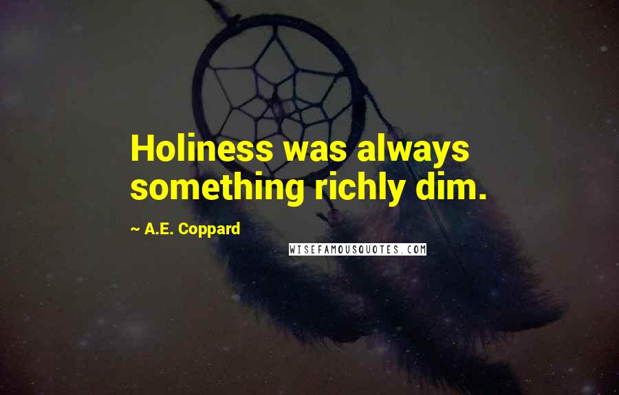 A.E. Coppard Quotes: Holiness was always something richly dim.