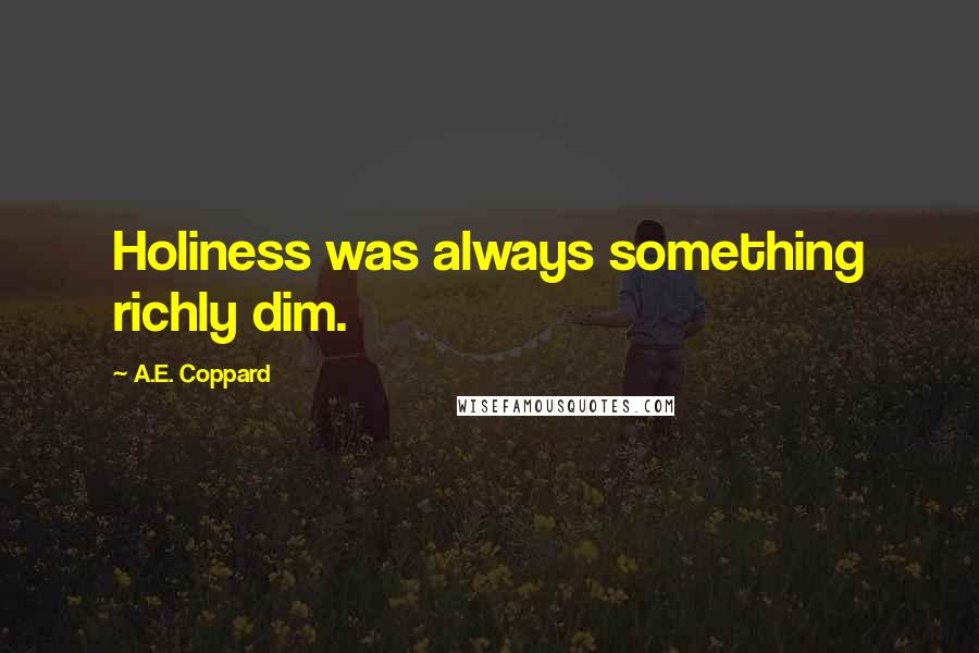 A.E. Coppard Quotes: Holiness was always something richly dim.