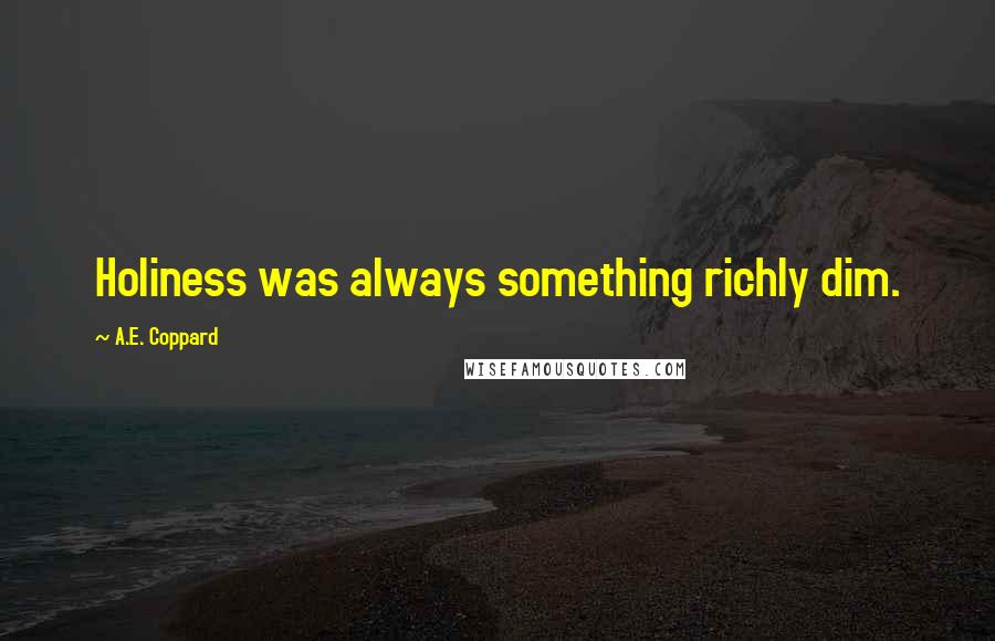 A.E. Coppard Quotes: Holiness was always something richly dim.