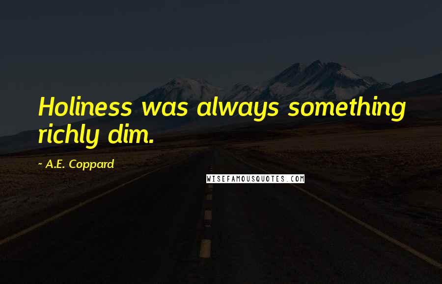 A.E. Coppard Quotes: Holiness was always something richly dim.