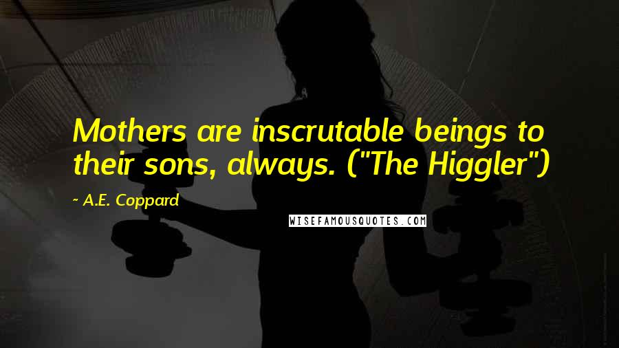 A.E. Coppard Quotes: Mothers are inscrutable beings to their sons, always. ("The Higgler")