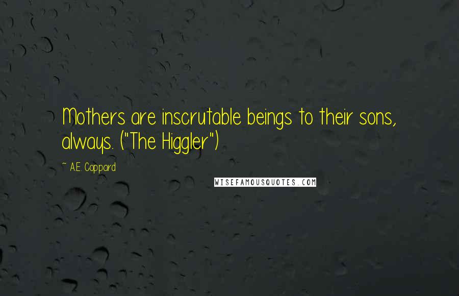 A.E. Coppard Quotes: Mothers are inscrutable beings to their sons, always. ("The Higgler")