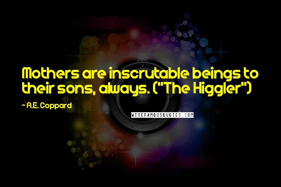 A.E. Coppard Quotes: Mothers are inscrutable beings to their sons, always. ("The Higgler")