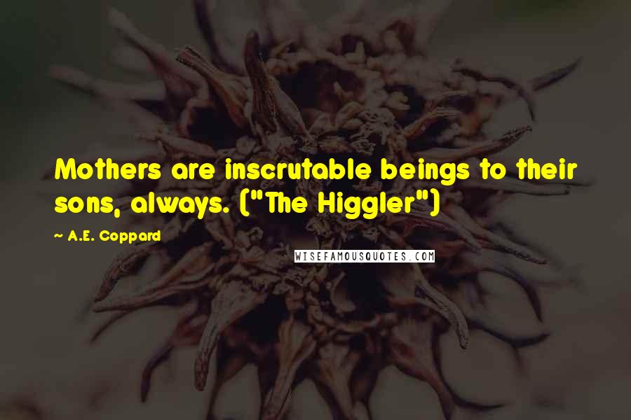 A.E. Coppard Quotes: Mothers are inscrutable beings to their sons, always. ("The Higgler")