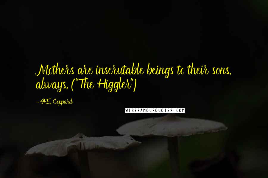 A.E. Coppard Quotes: Mothers are inscrutable beings to their sons, always. ("The Higgler")